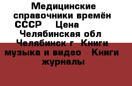 Медицинские справочники времён  СССР! › Цена ­ 2 000 - Челябинская обл., Челябинск г. Книги, музыка и видео » Книги, журналы   . Челябинская обл.,Челябинск г.